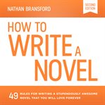 How to write a novel : 47 rules for writing a stupendously awesome novel that you will love forever cover image