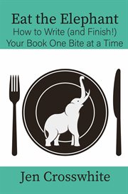 Eat the Elephant : How to Write (And Finish!) Your Book One Bite at a Time cover image