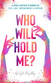 Who will hold me? a single mother's memoir of self-love, empowerment and freedom cover image