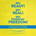 Get ready! get real! get financial freedom!: a simple blueprint for building and sustaining finan cover image