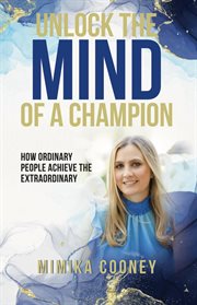 Unlock the mind of a champion : how ordinary people achieve the extraordinary cover image