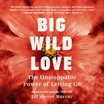 Big wild love. The Unstoppable  Power of Letting Go cover image