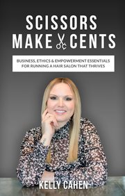 Scissors make cents: business, ethics & empowerment essentials for running a hair salon that thrives : Business, Ethics & Empowerment Essentials for Running a Hair Salon that Thrives cover image
