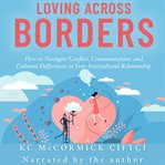 Loving across borders. How to Navigate Conflict, Communication, and Cultural Differences in Your Intercultural Relationship cover image