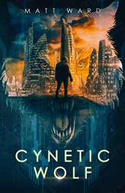 Cynetic wolf: an epic, coming of age, near future dystopian scifi novel : An Epic, Coming of Age, Near Future Dystopian SciFi Novel cover image