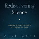 Rediscovering silence. Finding Your Life's Music in a World of Noise cover image