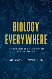 Biology everywhere : how the science of life matters to everyday life cover image