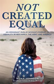 Not created equal : an immigrant Muslim woman's pursuit for equality in her family, the army and America cover image