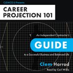 Career projection 101. An Independent Contractor's Guide to a Successful Business and Balanced Life cover image