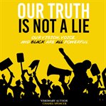 Our truth is not a lie. Our Vision, Voice, and Black are all powerful cover image