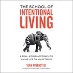 The school of intentional living. A Real-World Approach to Living Life on Your Terms cover image