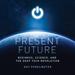 Present future. Business, Science, and the Deep Tech Revolution cover image