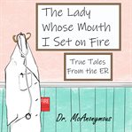 The lady whose mouth i set on fire. True Tales form the ER cover image
