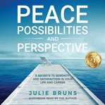 Peace, possibilities and perspective : 8 secrets to serenity and satisfaction in your life and career cover image