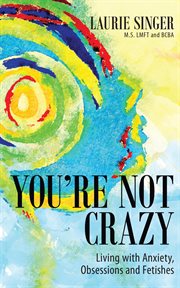 You're Not Crazy : Living With Anxiety, Obsessions and Fetishes cover image