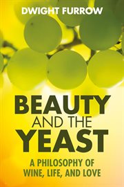 Beauty and the yeast : a philosophy of wine, life, and love cover image