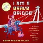I am a brave bridge. An American Girl's Hilarious and Heartbreaking Year in the Fledgling Republic of Slovakia cover image