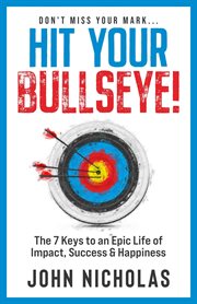 Hit Your Bullseye! : The 7 Keys to an Epic Life of Impact, Success & Happiness cover image