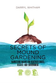 Secrets of mound gardening: harnessing nature for healthier fruits, veggies, and environment cover image