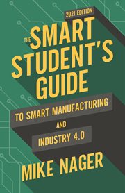 The smart student's guide to smart manufacturing and industry 4.0 : or for others seeking an understanding of the new manufacturing paradigm cover image