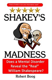 Shakey's madness: does a mental disorder reveal the "real" william shakespeare? : Does a Mental Disorder Reveal the "Real" William Shakespeare? cover image