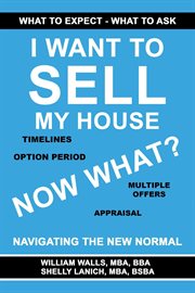 I Want to Sell My House : Now What? Navigating the New Normal cover image