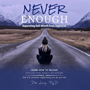 Never Enough : Separating Self. Worth From Approval cover image
