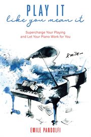 Play it like you mean it : supercharge your playing and let your piano work for you cover image