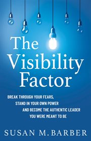 The visibility factor : break through your fears, stand in your own power and become the authentic leader you were meant to be cover image