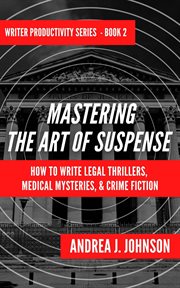 Mastering the art of suspense : how to write legal thrillers, medical mysteries, & crime fiction cover image