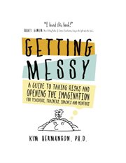 Getting messy: a guide to taking risks and opening the imagination for teachers, trainers, coache : A Guide to Taking Risks and Opening the Imagination for Teachers, Trainers, Coache cover image