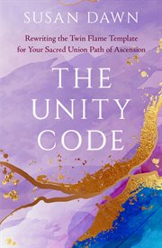 The Unity Code : Rewriting the Twin Flame Template for Your Sacred Union Path of Ascension cover image