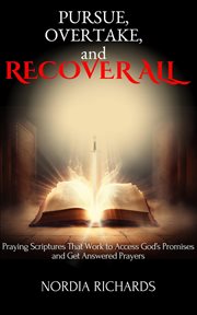 Pursue, Overtake, and Recover All : Praying Scriptures That Work to Access God's Promises and Get Ans cover image