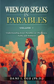 When God Speaks in Parables : Understanding Jesus' Parables on Obedience, Faith, and Holiness cover image