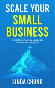Scale Your Small Business : The Definitive Guide to a Sustainable Business and Fulfilling Life cover image