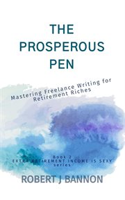 The Prosperous Pen : Mastering Freelance Writing for Retirement Riches cover image