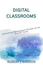 Digital Classrooms : Unlocking Retirement Riches as an Online Tutor cover image