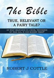 The Bible, True, Relevant or a Fairy Tale cover image