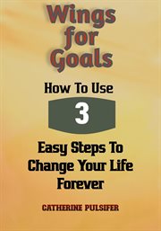 Wings for Goals : How to Use Three Easy Steps to Change Your Life Forever! cover image