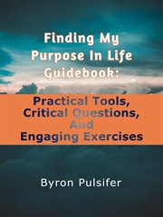 Finding My Purpose In Life Guidebook : Practical Tools, Critical Questions, and Engaging Exercises cover image
