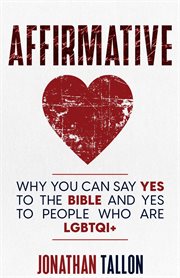 Affirmative : Why You Can Say Yes to the Bible and Yes to People Who Are LGBTQI+ cover image