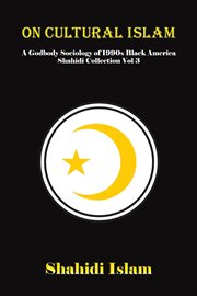 On Cultural Islam : A Godbody Sociology of 1990s Black America Shahidi Collection Volume 3. Shahidi Collection cover image
