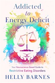 Addicted to Energy Deficit : Your Neuroscience Based Guide to Restrictive Eating Disorders cover image