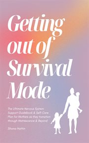 Getting Out of Survival Mode : the Ultimate Nervous System Support Guidebook & Self-Care Plan for Mothers as They Transition Through Matrescence & Beyond cover image