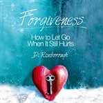 Forgiveness : how to let go when it still hurts cover image