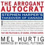 The arrogant autocrat : Stephen Harper's takeover of Canada cover image