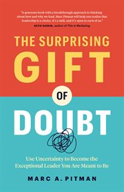 The Surprising Gift of Doubt : Use Uncertainty to Become the Exceptional Leader You Are Meant to Be cover image