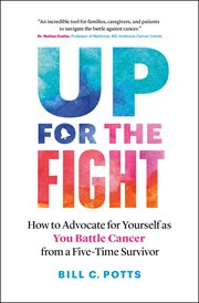 Up for the Fight : How to Advocate for Yourself as You Battle Cancer-from a Five-Time Survivor cover image