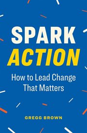 Spark Action : How to Lead Change That Matters. Spark Action: How to Lead Change That Matters cover image