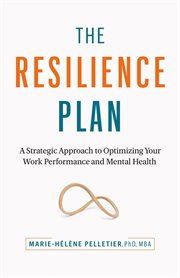 The Resilience Plan : A Strategic Approach to Optimizing Your Work Performance and Mental Health cover image